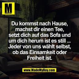 Du kommst nach Hause,
machst dir einen Tee,
setzt dich auf das Sofa und
um dich herum ist es still ...
Jeder von uns wäh