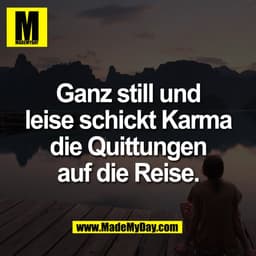 Ganz still und
leise schickt Karma
die Quittungen
auf die Reise.
