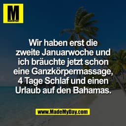 Wir haben erst die
zweite Januarwoche und
ich bräuchte jetzt schon
eine Ganzkörpermassage,
4 Tage Schlaf und einen
Urlau