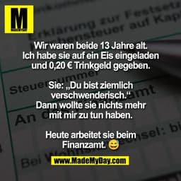 Wir waren beide 13 Jahre alt.
Ich habe sie auf ein Eis eingeladen
und 0,20 € Trinkgeld gegeben.

Sie: „Du bist ziemlich

