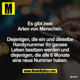 Es gibt zwei
Arten von Menschen.

Diejenigen, die ein und dieselbe
Handynummer ihr ganzes
Leben besitzen werden und
diej