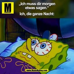 „Ich muss dir morgen
etwas sagen.“

Ich, die ganze Nacht:
(BILD)