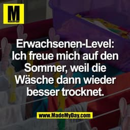 Erwachsenen-Level:
Ich freue mich auf den
Sommer, weil die
Wäsche dann wieder
besser trocknet.