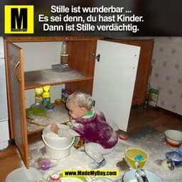 Stille ist wunderbar ...
Es sei denn, du hast Kinder.
Dann ist Stille verdächtig.
(BILD)