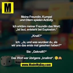 Meine Freundin, Kumpel
und Eltern spielen Activity.

Ich erkläre meiner Freundin das Wort:
„Ist laut, entsteht bei Explo