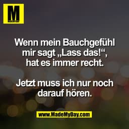 Wenn mein Bauchgefühl
mir sagt „Lass das!“,
hat es immer recht.

Jetzt muss ich nur noch
darauf hören.
