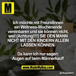 Ich möchte mit Freundinnen
ein Wellness-Wochenende
vereinbaren und sie können nicht,
weil (Achtung!!!!) SIE DEN MANN
NIC