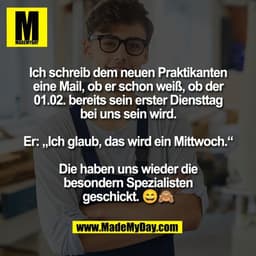 Ich schreib dem neuen Praktikanten
eine Mail, ob er schon weiß, ob der
01.02. bereits sein erster Diensttag
bei uns sein