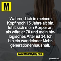 Während ich in meinem
Kopf noch 15 Jahre alt bin,
fühlt sich mein Körper an,
als wäre er 70 und mein bio-
logisches Alte