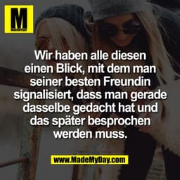 Wir haben alle diesen
einen Blick, mit dem man
seiner besten Freundin
signalisiert, dass man gerade
dasselbe gedacht hat