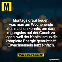 Montags drauf freuen,
was man am Wochenende
alles machen könnte, um dann
regungslos auf der Couch zu
liegen, weil der Ka