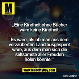 „Eine Kindheit ohne Bücher
wäre keine Kindheit.

Es wäre, als ob man aus dem
verzauberten Land ausgesperrt
wäre, aus dem