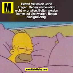 Betten stellen dir keine
Fragen. Betten werden dich
nicht verurteilen. Betten werden
immer auf dich warten. Betten
sind 