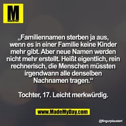 „Familiennamen sterben ja aus,
wenn es in einer Familie keine Kinder
mehr gibt. Aber neue Namen werden
nicht mehr erstel