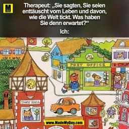 Therapeut: „Sie sagten, Sie seien
enttäuscht vom Leben und davon,
wie die Welt tickt. Was haben
Sie denn erwartet?“

Ich