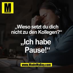 „Wieso setzt du dich
nicht zu den Kollegen?“

„Ich habe 
 Pause!“