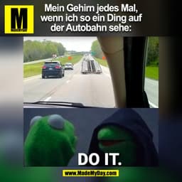 Mein Gehirn jedes Mal,
wenn ich so ein Ding auf
der Autobahn sehe:
(BILD)