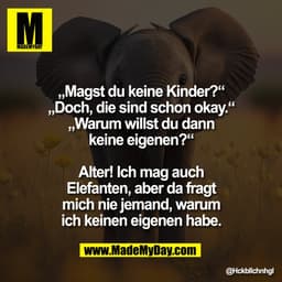 „Magst du keine Kinder?“
„Doch, die sind schon okay.“
„Warum willst du dann
keine eigenen?“

Alter! Ich mag auch
Elefant