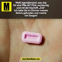 Weiß irgendjemand, was das
für eine Pille ist? Pink, rechteckig
und mit der Inschrift „Z3d“.
Ich habe die im Zimmer mein