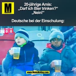 20-jährige Amis:
„Darf ich Bier trinken?“
„Nein!“

Deutsche bei der Einschulung:
(BILD)