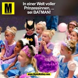 In einer Welt voller
Prinzessinnen, ...
sei Batman!
(BILD)