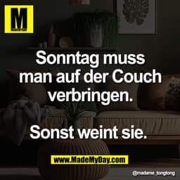 Sonntag muss
man auf der Couch
verbringen.

Sonst weint sie.
