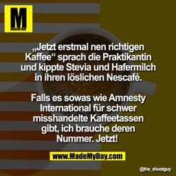 „Jetzt erstmal nen richtigen
Kaffee“ sprach die Praktikantin
und kippte Stevia und Hafermilch
in ihren löslichen Nescafé
