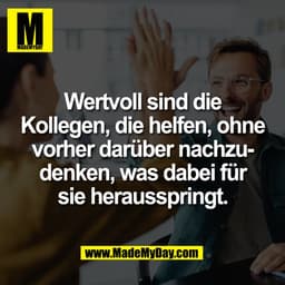 Wertvoll sind die
Kollegen, die helfen, ohne
vorher darüber nachzu-
denken, was dabei für
sie herausspringt.