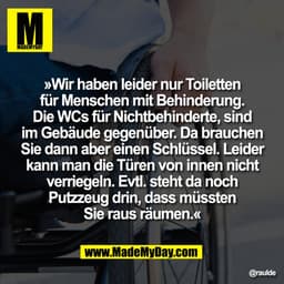 »Wir haben leider nur Toiletten
für Menschen mit Behinderung.
Die WCs für Nichtbehinderte, sind
im Gebäude gegenüber. Da