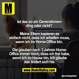Ist das so ein Generationen-
ding oder nicht? 

Meine Eltern kapieren es
einfach nicht, dass ich arbeiten muss,
wenn ich