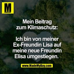 Mein Beitrag
zum Klimaschutz:

Ich bin von meiner
Ex-Freundin Lisa auf
meine neue Freundin
Elisa umgestiegen. 