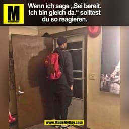 Wenn ich sage „Sei bereit.
Ich bin gleich da.“ solltest
du so reagieren.
(BILD)