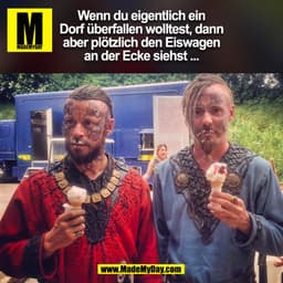 Wenn du eigentlich ein
Dorf überfallen wolltest, dann
aber plötzlich den Eiswagen
an der Ecke siehst ...
(BILD)