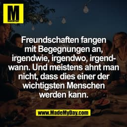 Freundschaften fangen
mit Begegnungen an,
irgendwie, irgendwo, irgend-
wann. Und meistens ahnt man
nicht, dass dies eine