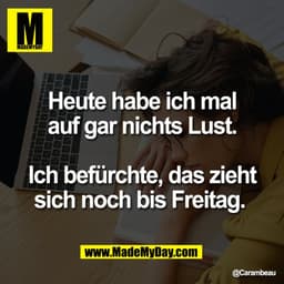 Heute habe ich mal
auf gar nichts Lust.

Ich befürchte, das zieht
sich noch bis Freitag.
