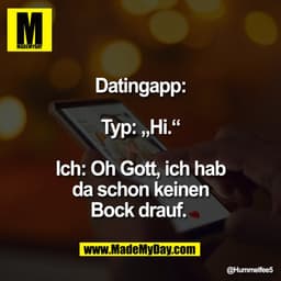 Datingapp:

Typ: „Hi.“

Ich: Oh Gott, ich hab
da schon keinen
Bock drauf.