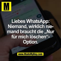 Liebes WhatsApp:
Niemand, wirklich nie-
mand braucht die „Nur
für mich löschen“-
Option.