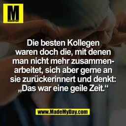 Die besten Kollegen
waren doch die, mit denen
man nicht mehr zusammen-
arbeitet, sich aber gerne an
sie zurückerinnert u