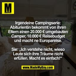 Irgendeine Campingserie:
Abiturientin bekommt von ihren
Eltern einen 20.000 € umgebauten
Camper, 10.000 € Reisebudget
un