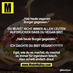 „Hab heute veganen
Burger gegessen.“

DU MUSST NICHT IMMER ALLEN LEUTEN
AUFDRÜCKEN DASS DU VEGAN BIST.

„Hab heute Burge