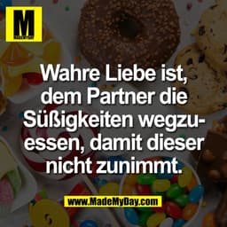 Wahre Liebe ist,
dem Partner die
Süßigkeiten wegzu-
essen, damit dieser
nicht zunimmt.