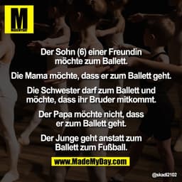 MDer Sohn (6) einer Freundin
möchte zum Ballett.
Die Mama möchte, dass er zum Ballett geht.
Die Schwester darf zum Balle