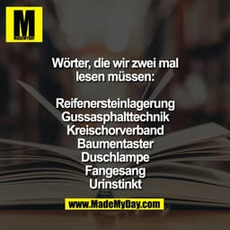 Wörter, die wir zwei mal
lesen müssen:

Reifenersteinlagerung
Gussasphalttechnik
Kreischorverband
Baumentaster
Duschlamp