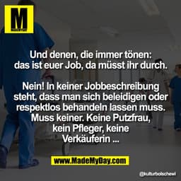 Und denen, die immer tönen:
das ist euer Job, da müsst ihr durch.

Nein! In keiner Jobbeschreibung
steht, dass man sich 