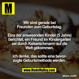 Wir sind gerade bei
Freunden zum Geburtstag.

Eins der anwesenden Kinder (5 Jahre)
berichtet, ein Freund im Kindergarten