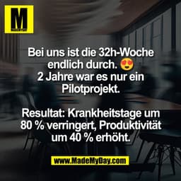 Bei uns ist die 32h-Woche
endlich durch. 😍
2 Jahre war es nur ein
Pilotprojekt.

Resultat: Krankheitstage um
80 % verri