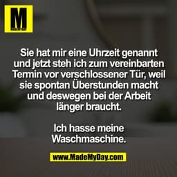Sie hat mir eine Uhrzeit genannt
und jetzt steh ich zum vereinbarten
Termin vor verschlossener Tür, weil
sie spontan Übe