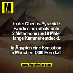 In der Cheops-Pyramide
wurde eine unbekannte
2 Meter hohe und 9 Meter
lange Kammer entdeckt.

In Ägypten eine Sensation,