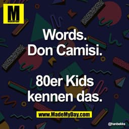 Words.
Don Camisi.

80er Kids
kennen das.