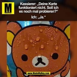 Kassierer: „Deine Karte
funktioniert nicht. Soll ich
es noch mal probieren?“

Ich: „Ja.“
(BILD)